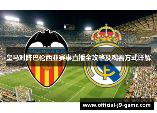 皇马对阵巴伦西亚赛事直播全攻略及观看方式详解