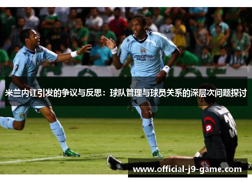 米兰内讧引发的争议与反思：球队管理与球员关系的深层次问题探讨