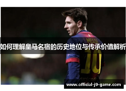 如何理解皇马名宿的历史地位与传承价值解析