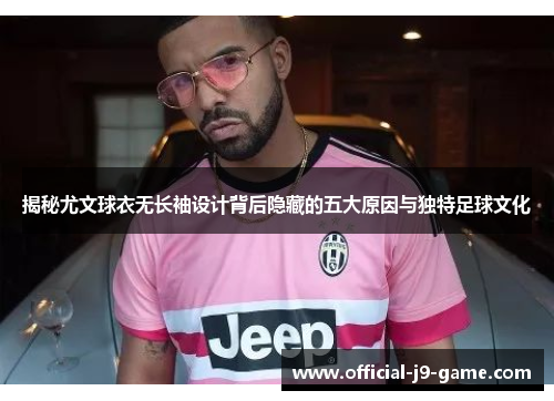 揭秘尤文球衣无长袖设计背后隐藏的五大原因与独特足球文化