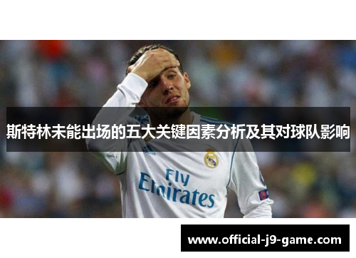 斯特林未能出场的五大关键因素分析及其对球队影响