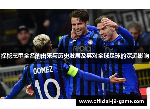 探秘意甲全名的由来与历史发展及其对全球足球的深远影响 探秘意甲全名的由来与历史发展及其对全球足球的深远影响