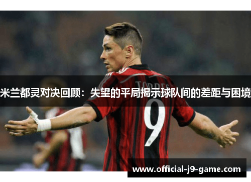 米兰都灵对决回顾：失望的平局揭示球队间的差距与困境