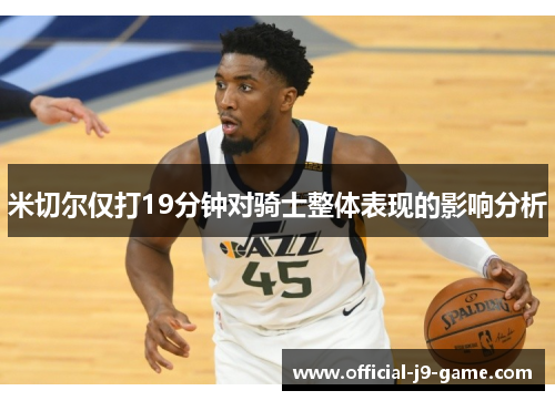 米切尔仅打19分钟对骑士整体表现的影响分析