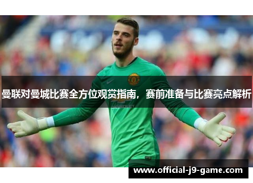 曼联对曼城比赛全方位观赏指南，赛前准备与比赛亮点解析
