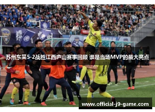 苏州东吴5-2战胜江西庐山赛事回顾 谁是当场MVP的最大亮点