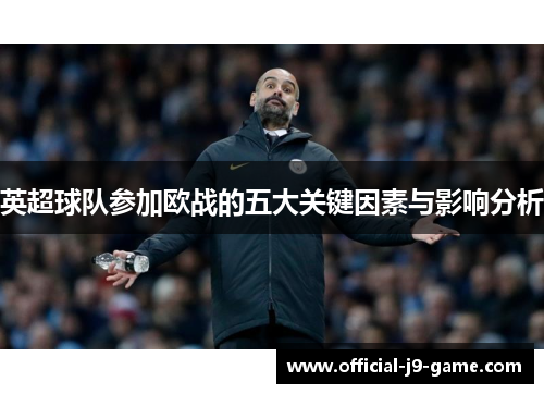 英超球队参加欧战的五大关键因素与影响分析