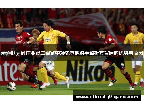 蒙通联为何在亚冠二级赛中领先其他对手解析其背后的优势与原因
