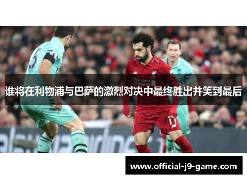 谁将在利物浦与巴萨的激烈对决中最终胜出并笑到最后