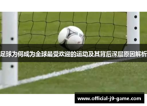 足球为何成为全球最受欢迎的运动及其背后深层原因解析