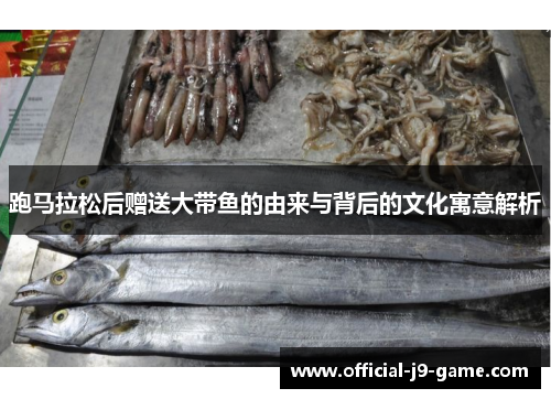 跑马拉松后赠送大带鱼的由来与背后的文化寓意解析