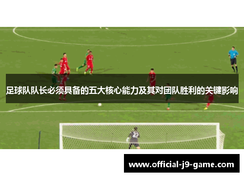 足球队队长必须具备的五大核心能力及其对团队胜利的关键影响