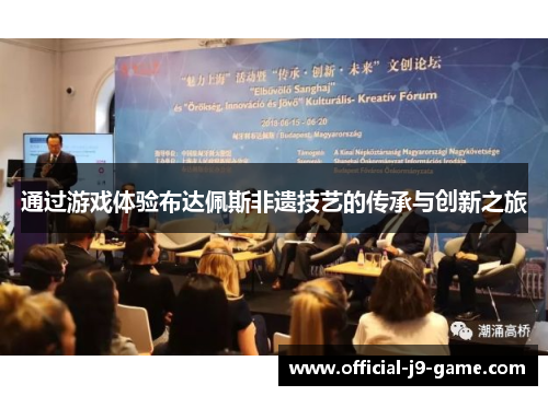 通过游戏体验布达佩斯非遗技艺的传承与创新之旅 通过游戏体验布达佩斯非遗技艺的传承与创新之旅