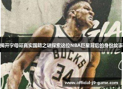 揭开字母哥真实国籍之谜探索这位NBA巨星背后的身份故事