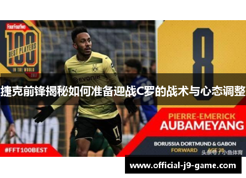 捷克前锋揭秘如何准备迎战C罗的战术与心态调整