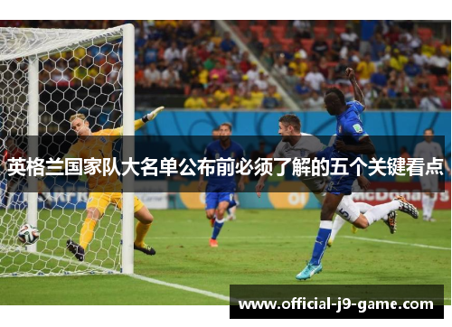 英格兰国家队大名单公布前必须了解的五个关键看点