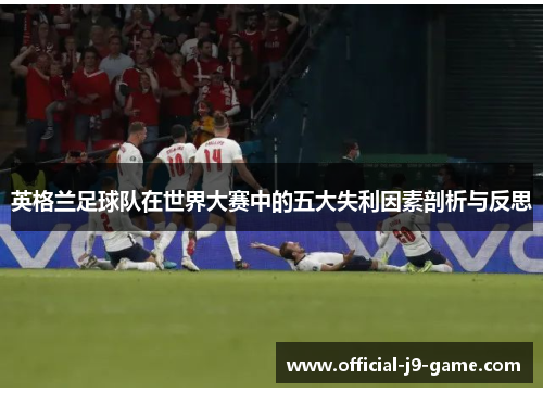 英格兰足球队在世界大赛中的五大失利因素剖析与反思