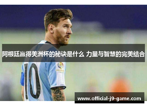 阿根廷赢得美洲杯的秘诀是什么 力量与智慧的完美结合