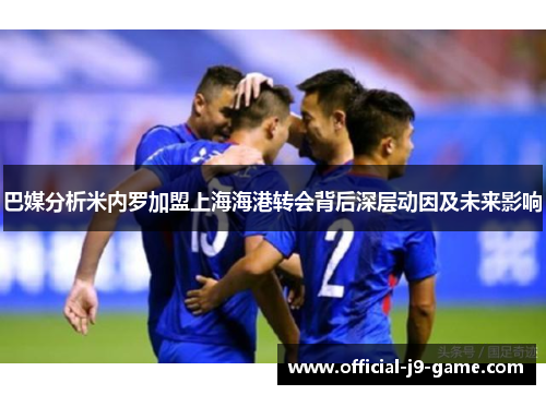 巴媒分析米内罗加盟上海海港转会背后深层动因及未来影响