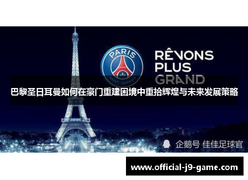巴黎圣日耳曼如何在豪门重建困境中重拾辉煌与未来发展策略