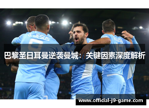 巴黎圣日耳曼逆袭曼城：关键因素深度解析