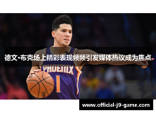 德文·布克场上精彩表现频频引发媒体热议成为焦点