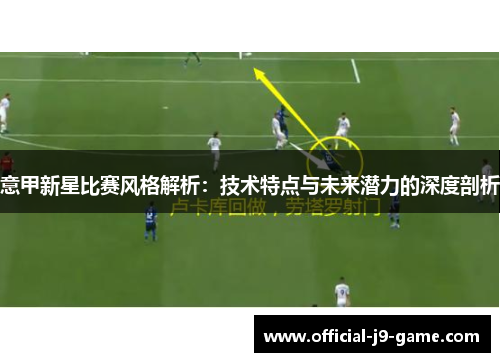意甲新星比赛风格解析：技术特点与未来潜力的深度剖析