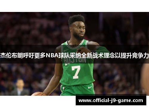 杰伦布朗呼吁更多NBA球队采纳全新战术理念以提升竞争力 杰伦布朗呼吁更多NBA球队采纳全新战术理念以提升竞争力