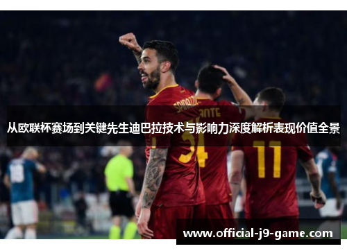 从欧联杯赛场到关键先生迪巴拉技术与影响力深度解析表现价值全景