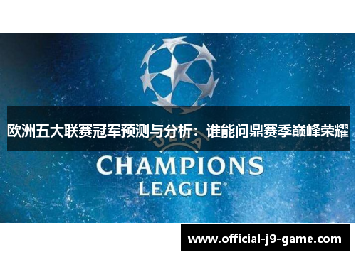 欧洲五大联赛冠军预测与分析:谁能问鼎赛季巅峰荣耀 欧洲五大联赛冠军预测与分析:谁能问鼎赛季巅峰荣耀