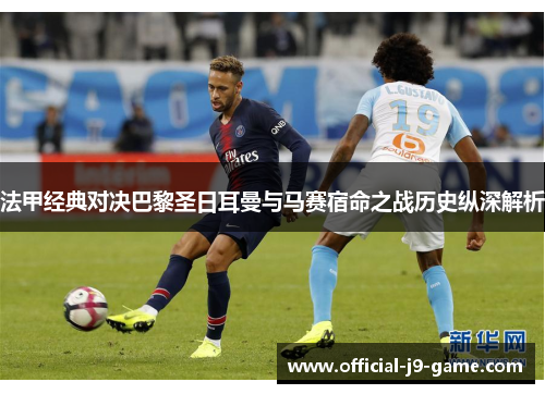 法甲经典对决巴黎圣日耳曼与马赛宿命之战历史纵深解析 法甲经典对决巴黎圣日耳曼与马赛宿命之战历史纵深解析