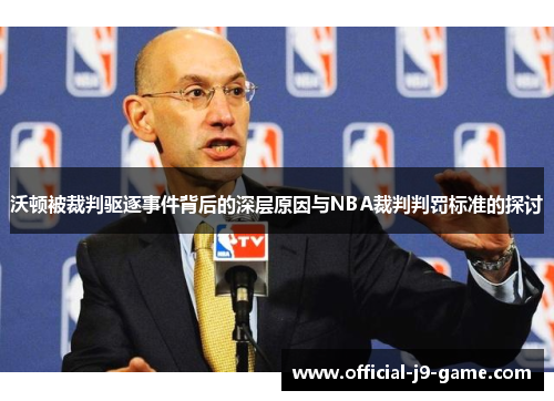 沃顿被裁判驱逐事件背后的深层原因与NBA裁判判罚标准的探讨