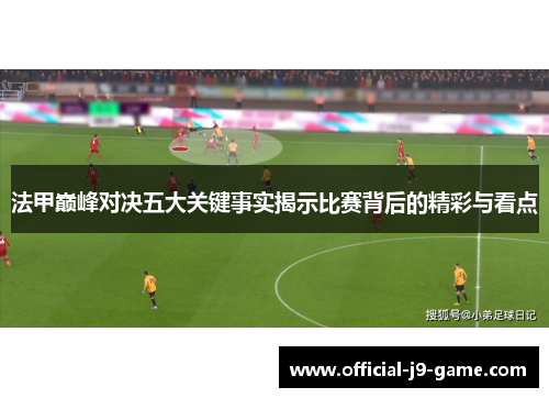 法甲巅峰对决五大关键事实揭示比赛背后的精彩与看点 法甲巅峰对决五大关键事实揭示比赛背后的精彩与看点