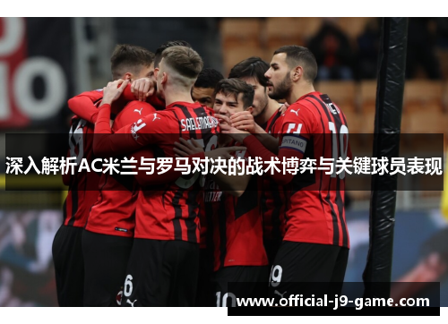 深入解析AC米兰与罗马对决的战术博弈与关键球员表现 深入解析AC米兰与罗马对决的战术博弈与关键球员表现