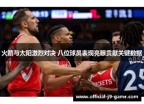 火箭与太阳激烈对决 八位球员表现亮眼贡献关键数据 火箭与太阳激烈对决 八位球员表现亮眼贡献关键数据