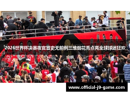 2026世界杯决赛夜官宣史无前例三维烟花秀点亮全球球迷狂欢 2026世界杯决赛夜官宣史无前例三维烟花秀点亮全球球迷狂欢