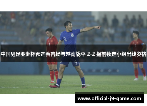 中国男足亚洲杯预选赛客场与越南战平 2-2 提前锁定小组出线资格 中国男足亚洲杯预选赛客场与越南战平 2-2 提前锁定小组出线资格