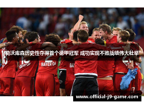 勒沃库森历史性夺得首个德甲冠军 成功实现不败战绩伟大壮举 勒沃库森历史性夺得首个德甲冠军 成功实现不败战绩伟大壮举