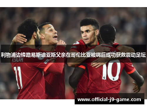 利物浦边锋路易斯迪亚斯父亲在哥伦比亚被绑后成功获救震动足坛