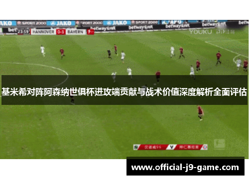 基米希对阵阿森纳世俱杯进攻端贡献与战术价值深度解析全面评估