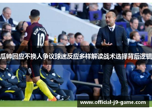 瓜帅回应不换人争议球迷反应多样解读战术选择背后逻辑