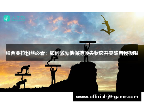 穆西亚拉粉丝必看:如何激励他保持顶尖状态并突破自我极限 穆西亚拉粉丝必看:如何激励他保持顶尖状态并突破自我极限