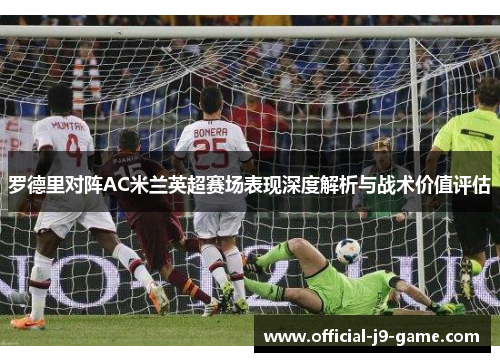 罗德里对阵AC米兰英超赛场表现深度解析与战术价值评估 罗德里对阵AC米兰英超赛场表现深度解析与战术价值评估