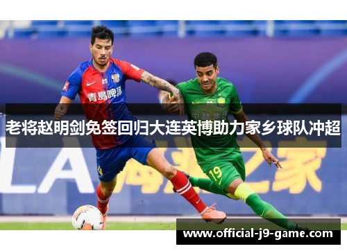 老将赵明剑免签回归大连英博助力家乡球队冲超 老将赵明剑免签回归大连英博助力家乡球队冲超