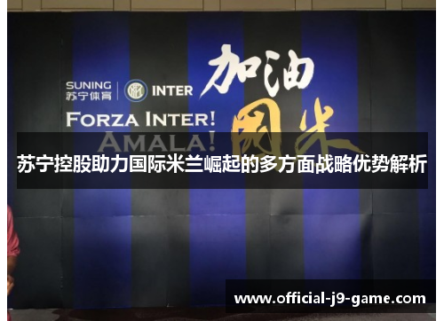 苏宁控股助力国际米兰崛起的多方面战略优势解析 苏宁控股助力国际米兰崛起的多方面战略优势解析