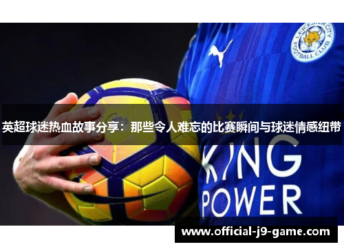 英超球迷热血故事分享：那些令人难忘的比赛瞬间与球迷情感纽带