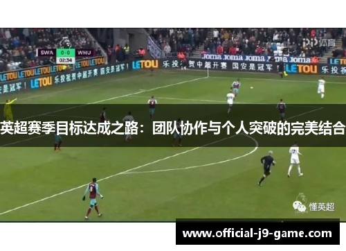 英超赛季目标达成之路:团队协作与个人突破的完美结合 英超赛季目标达成之路:团队协作与个人突破的完美结合