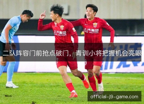 二队阵容门前抢点破门，青训小将把握机会亮眼